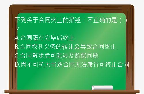 下列关于合同终止的描述，不正确的是（）？