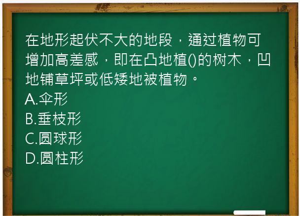 在地形起伏不大的地段，通过植物可增加高差感，即在凸地植()的树木，凹地铺草坪或低矮地被植物。