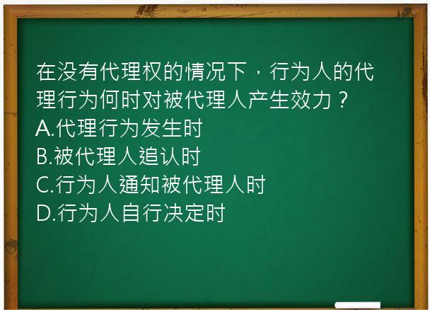 在没有代理权的情况下，行为人的代理行为何时对被代理人产生效力？