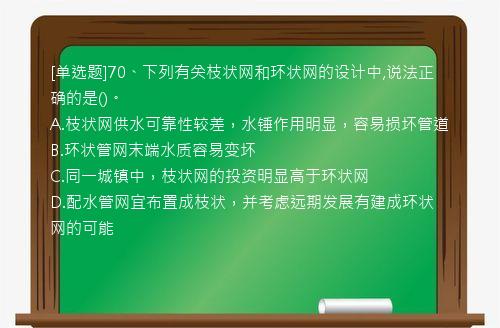 [单选题]70、下列有关枝状网和环状网的设计中,说法正确的是()。