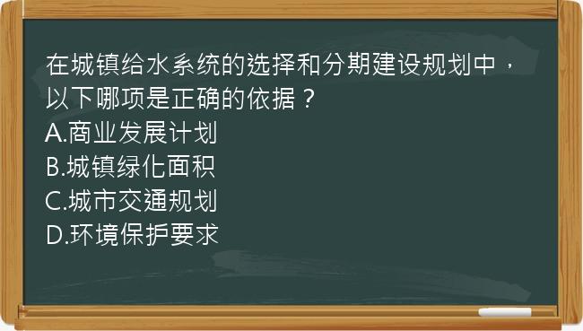 在城镇给水系统的选择和分期建设规划中，以下哪项是正确的依据？