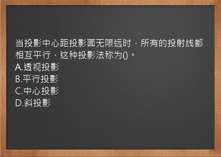 当投影中心距投影面无限远时，所有的投射线都相互平行，这种投影法称为()。