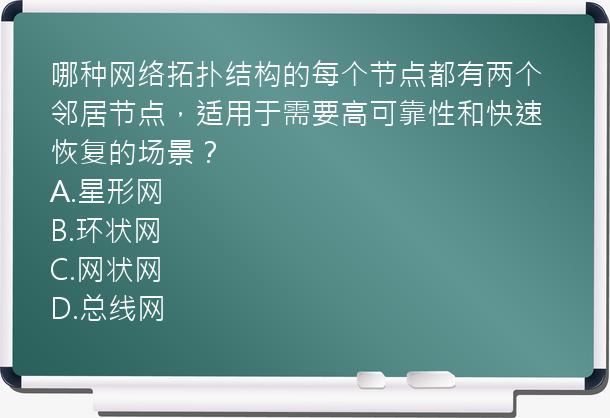 哪种网络拓扑结构的每个节点都有两个邻居节点，适用于需要高可靠性和快速恢复的场景？