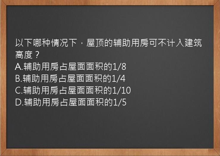 以下哪种情况下，屋顶的辅助用房可不计入建筑高度？