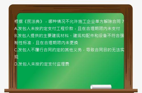 根据《民法典》，哪种情况不允许施工企业单方解除合同？