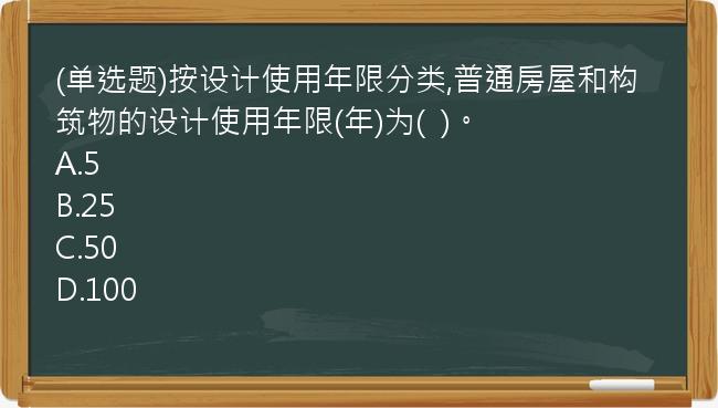 (单选题)按设计使用年限分类,普通房屋和构筑物的设计使用年限(年)为(