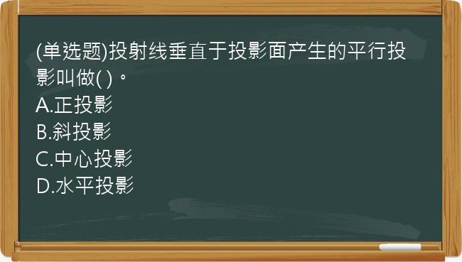 (单选题)投射线垂直于投影面产生的平行投影叫做(