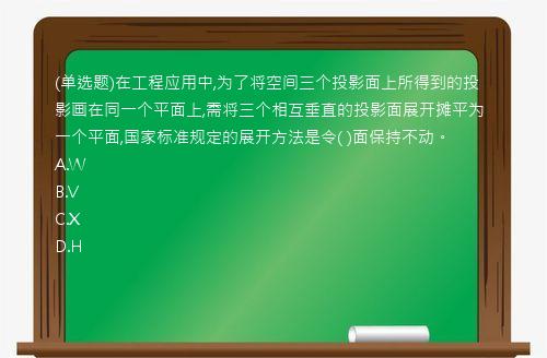 (单选题)在工程应用中,为了将空间三个投影面上所得到的投影画在同一个平面上,需将三个相互垂直的投影面展开摊平为一个平面,国家标准规定的展开方法是令(