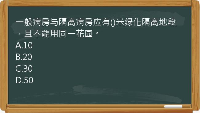 一般病房与隔离病房应有()米绿化隔离地段，且不能用同一花园。