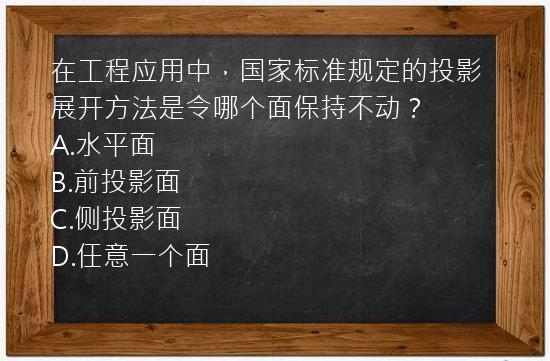 在工程应用中，国家标准规定的投影展开方法是令哪个面保持不动？