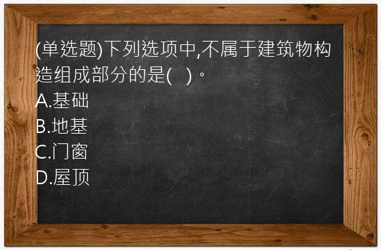 (单选题)下列选项中,不属于建筑物构造组成部分的是(