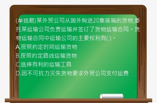 (单选题)某外贸公司从国外购进20集装箱的货物,委托某运输公司负责运输并签订了货物运输合同。货物运输合同中运输公司的主要权利有(