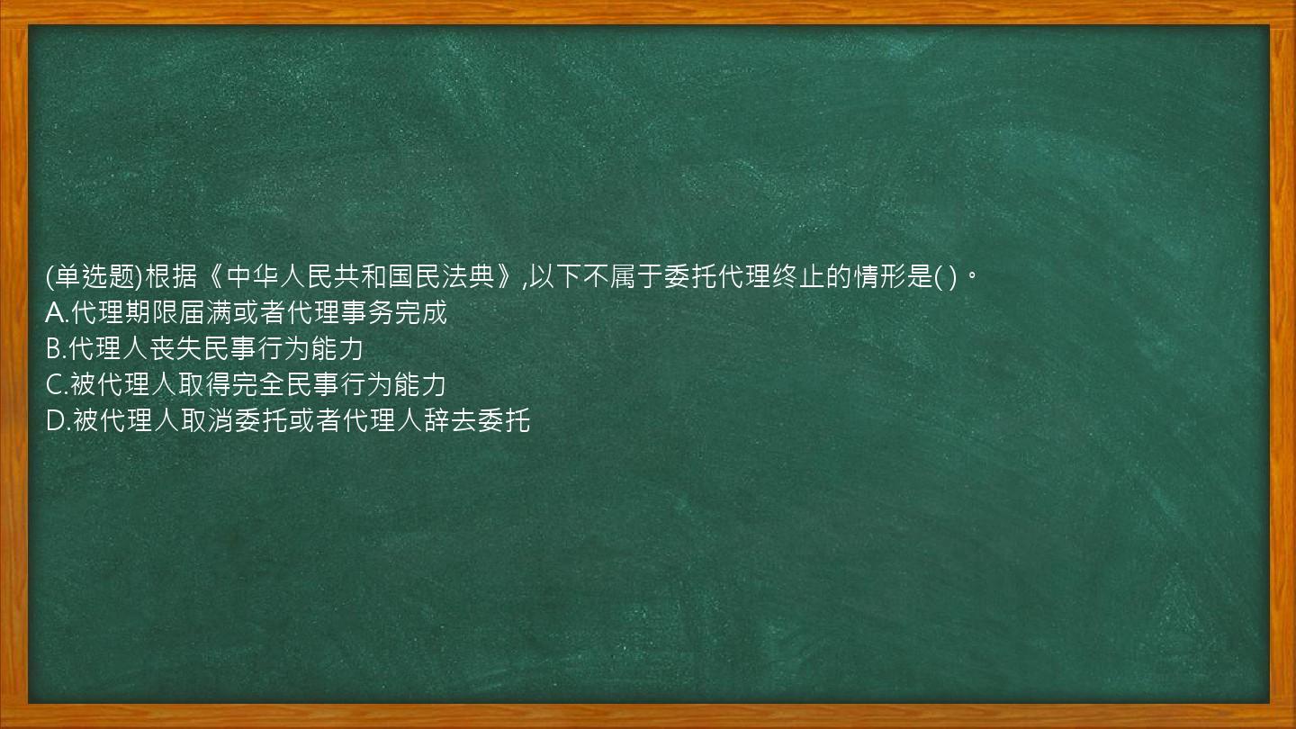 (单选题)根据《中华人民共和国民法典》,以下不属于委托代理终止的情形是(