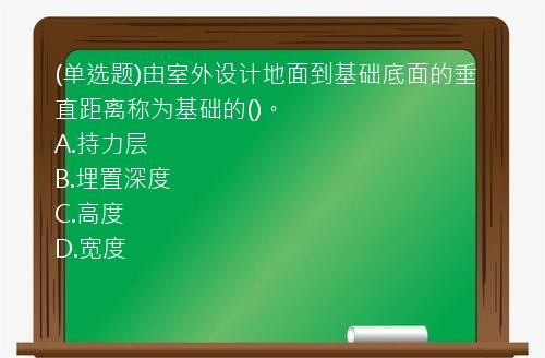 (单选题)由室外设计地面到基础底面的垂直距离称为基础的()。