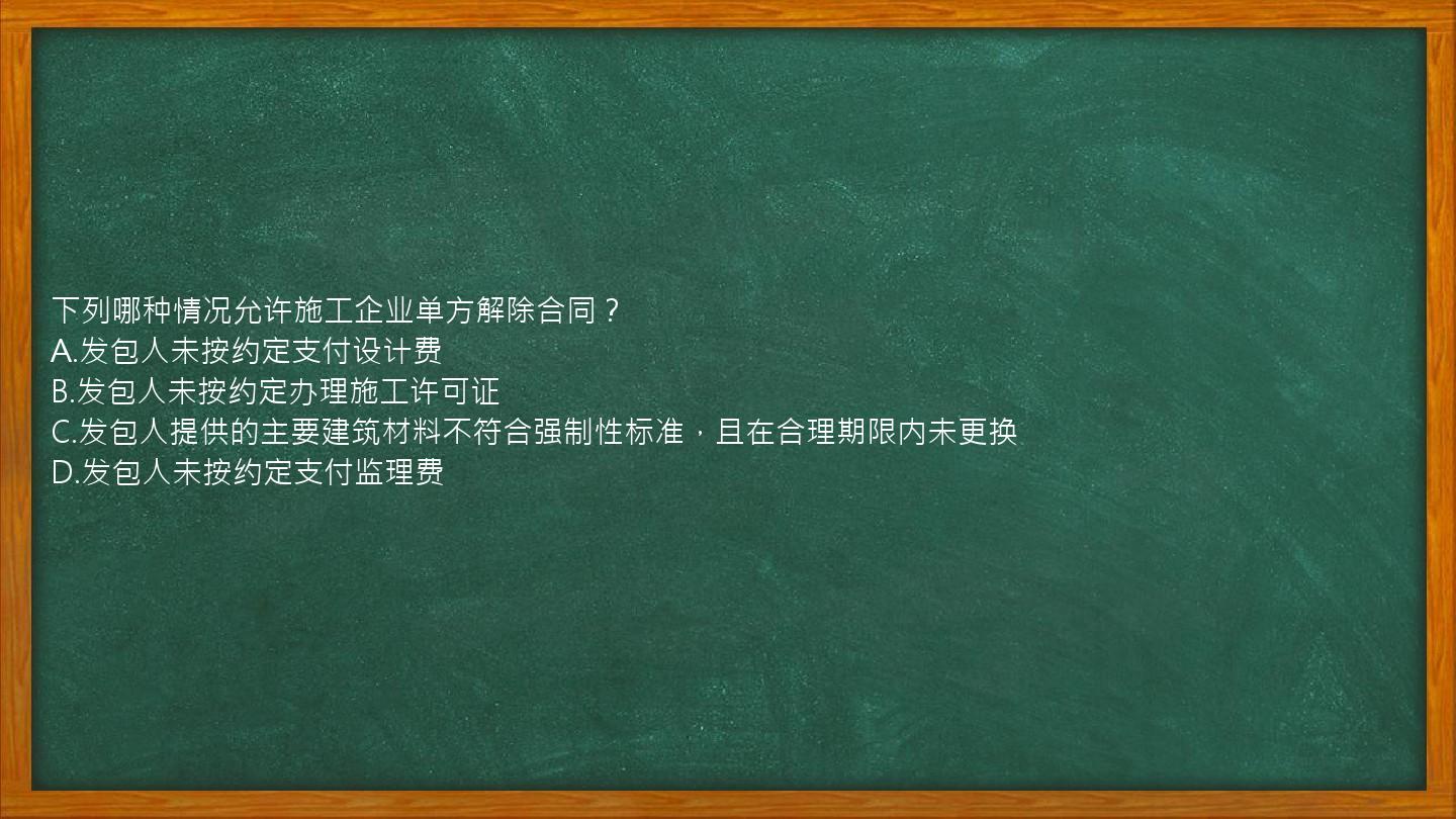 下列哪种情况允许施工企业单方解除合同？