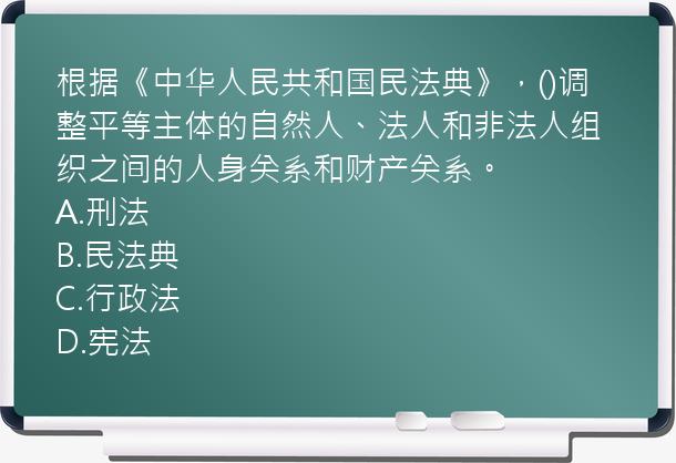 根据《中华人民共和国民法典》，()调整平等主体的自然人、法人和非法人组织之间的人身关系和财产关系。