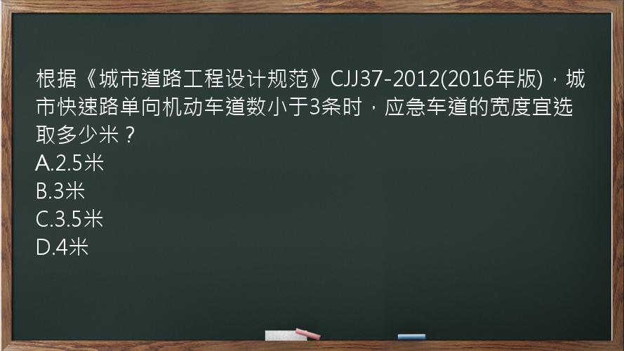 根据《城市道路工程设计规范》CJJ37-2012(2016年版)，城市快速路单向机动车道数小于3条时，应急车道的宽度宜选取多少米？