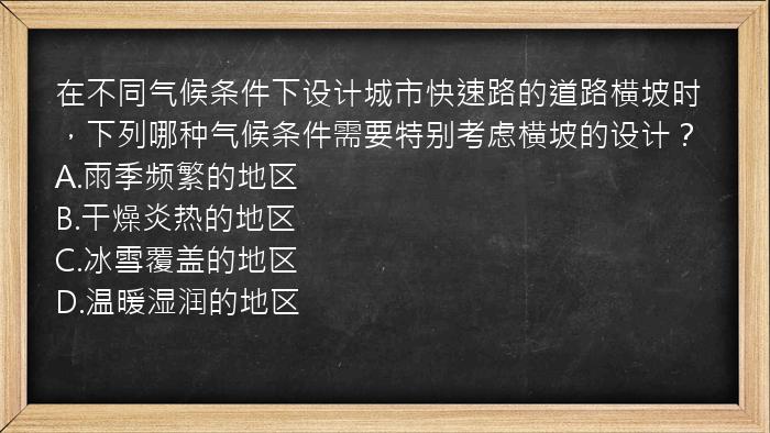 在不同气候条件下设计城市快速路的道路横坡时，下列哪种气候条件需要特别考虑横坡的设计？