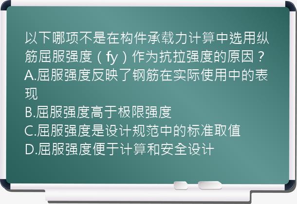 以下哪项不是在构件承载力计算中选用纵筋屈服强度（fy）作为抗拉强度的原因？