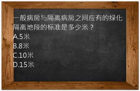 一般病房与隔离病房之间应有的绿化隔离地段的标准是多少米？