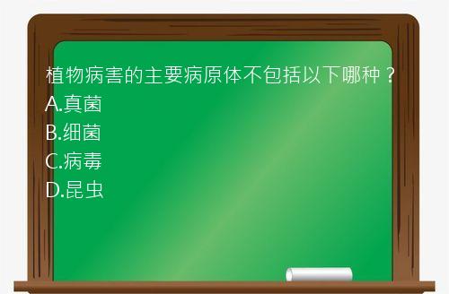 植物病害的主要病原体不包括以下哪种？