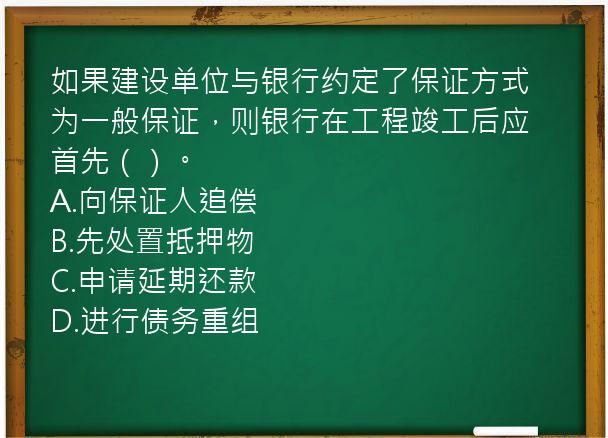 如果建设单位与银行约定了保证方式为一般保证，则银行在工程竣工后应首先（）。