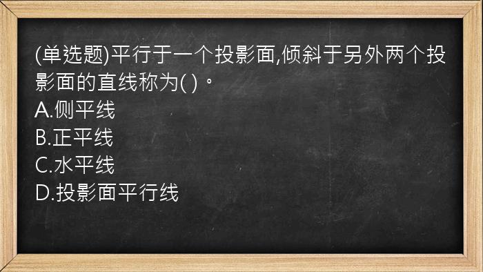 (单选题)平行于一个投影面,倾斜于另外两个投影面的直线称为(