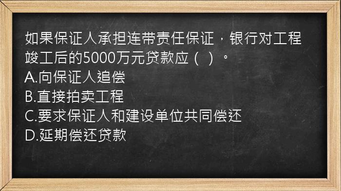 如果保证人承担连带责任保证，银行对工程竣工后的5000万元贷款应（）。