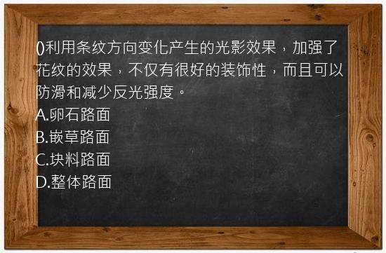 ()利用条纹方向变化产生的光影效果，加强了花纹的效果，不仅有很好的装饰性，而且可以防滑和减少反光强度。