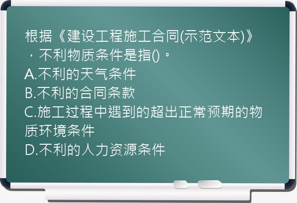 根据《建设工程施工合同(示范文本)》，不利物质条件是指()。