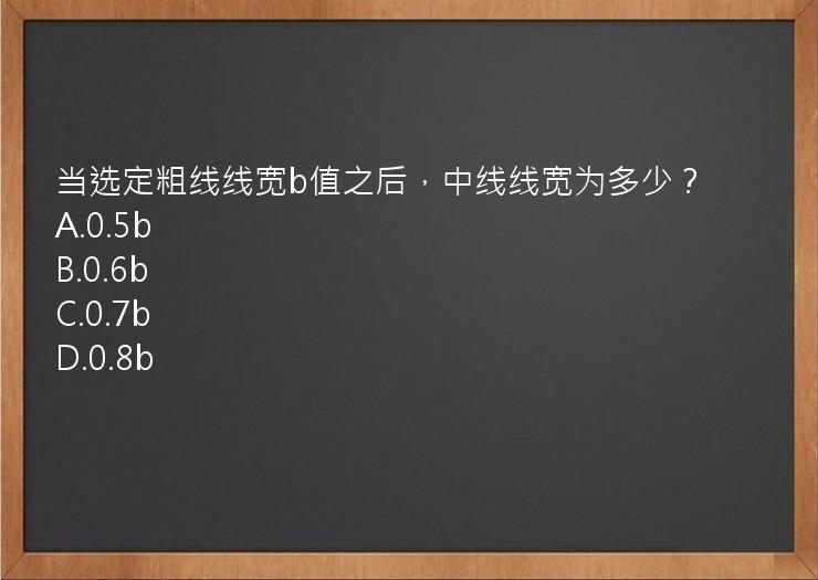 当选定粗线线宽b值之后，中线线宽为多少？