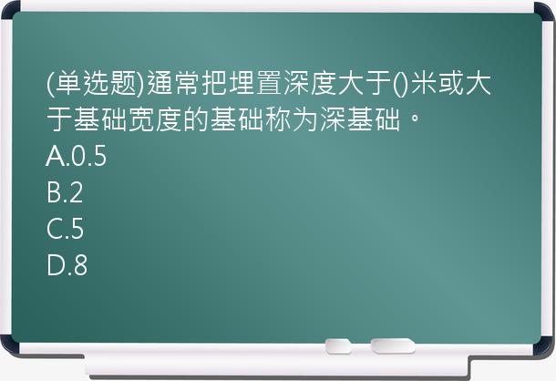 (单选题)通常把埋置深度大于()米或大于基础宽度的基础称为深基础。