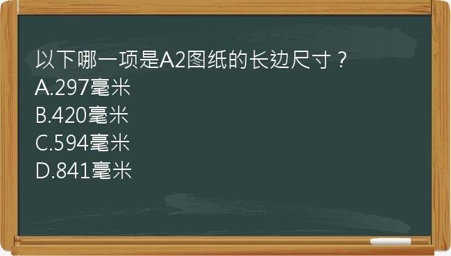 以下哪一项是A2图纸的长边尺寸？