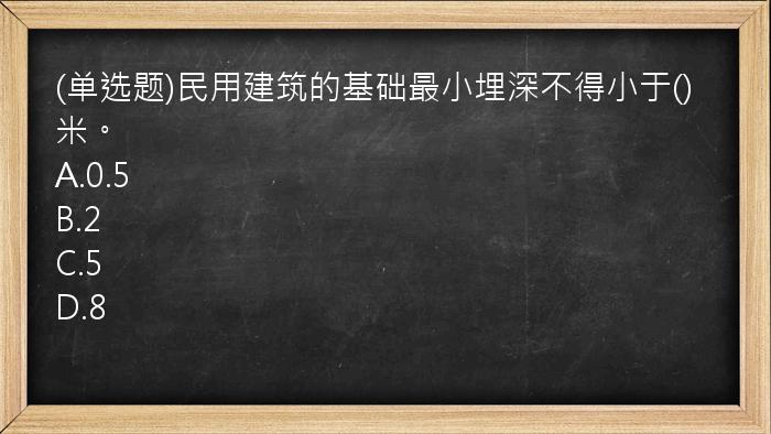 (单选题)民用建筑的基础最小埋深不得小于()米。