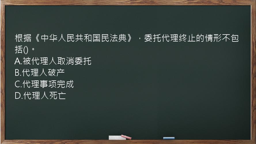 根据《中华人民共和国民法典》，委托代理终止的情形不包括()。