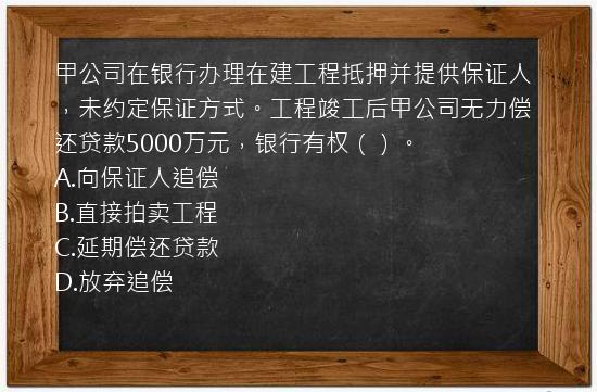 甲公司在银行办理在建工程抵押并提供保证人，未约定保证方式。工程竣工后甲公司无力偿还贷款5000万元，银行有权（）。