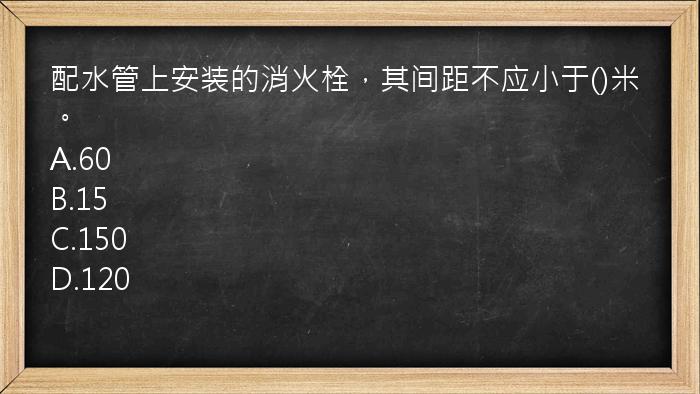 配水管上安装的消火栓，其间距不应小于()米。