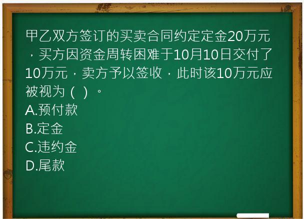 甲乙双方签订的买卖合同约定定金20万元，买方因资金周转困难于10月10日交付了10万元，卖方予以签收，此时该10万元应被视为（）。