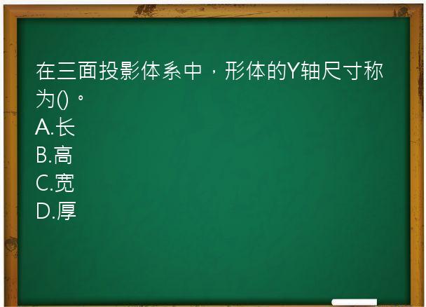 在三面投影体系中，形体的Y轴尺寸称为()。