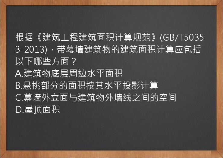 根据《建筑工程建筑面积计算规范》(GB/T50353-2013)，带幕墙建筑物的建筑面积计算应包括以下哪些方面？