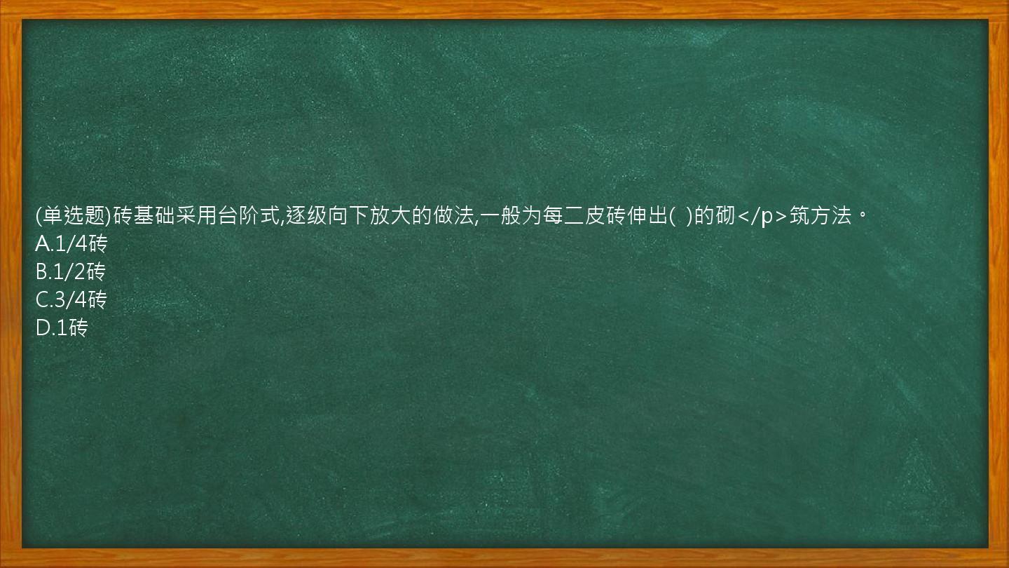 (单选题)砖基础采用台阶式,逐级向下放大的做法,一般为每二皮砖伸出(