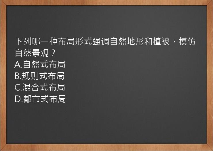 下列哪一种布局形式强调自然地形和植被，模仿自然景观？