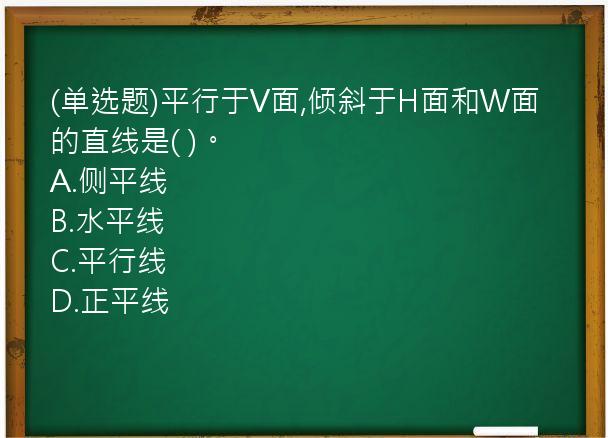 (单选题)平行于V面,倾斜于H面和W面的直线是(