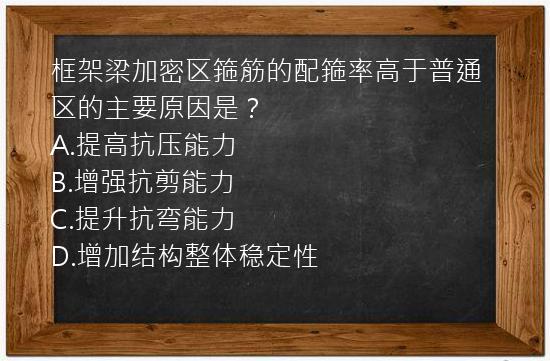 框架梁加密区箍筋的配箍率高于普通区的主要原因是？