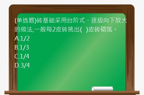 (单选题)砖基础采用台阶式、逐级向下放大的做法,一般每2皮砖挑出(