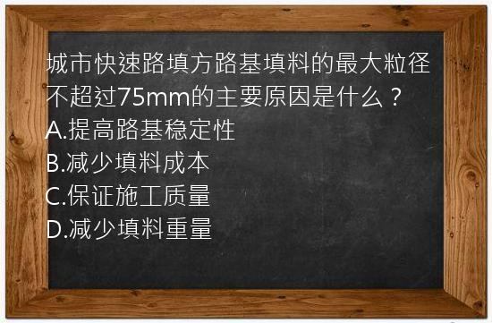 城市快速路填方路基填料的最大粒径不超过75mm的主要原因是什么？