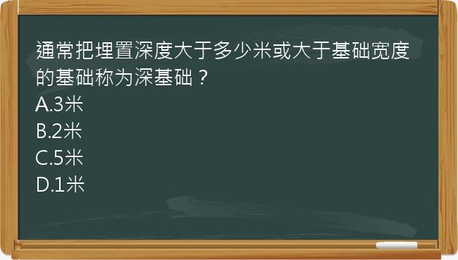 通常把埋置深度大于多少米或大于基础宽度的基础称为深基础？