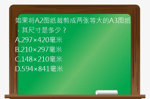 如果将A2图纸裁剪成两张等大的A3图纸，其尺寸是多少？