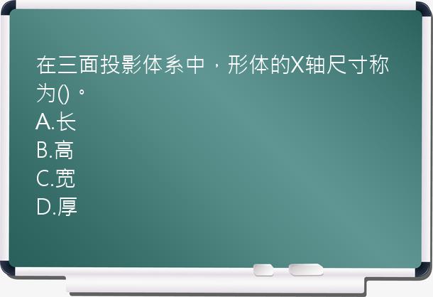 在三面投影体系中，形体的X轴尺寸称为()。