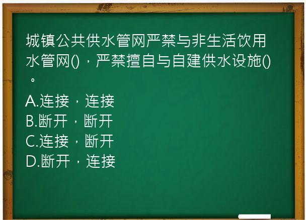 城镇公共供水管网严禁与非生活饮用水管网()，严禁擅自与自建供水设施()。